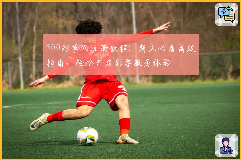 500彩票网注册教程：新人必看高效指南，轻松开启彩票服务体验