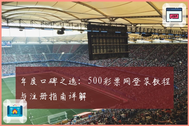 年度口碑之选：500彩票网登录教程与注册指南详解