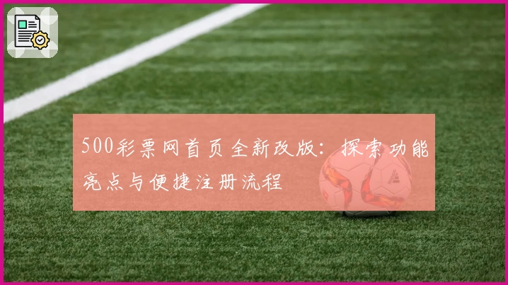 500彩票网首页全新改版：探索功能亮点与便捷注册流程