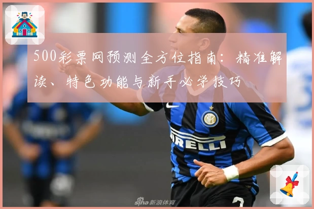 500彩票网预测全方位指南：精准解读、特色功能与新手必学技巧