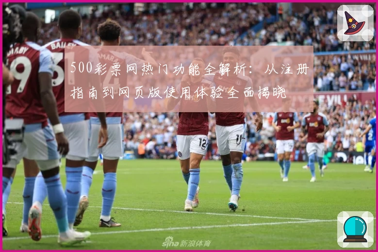 500彩票网热门功能全解析：从注册指南到网页版使用体验全面揭晓