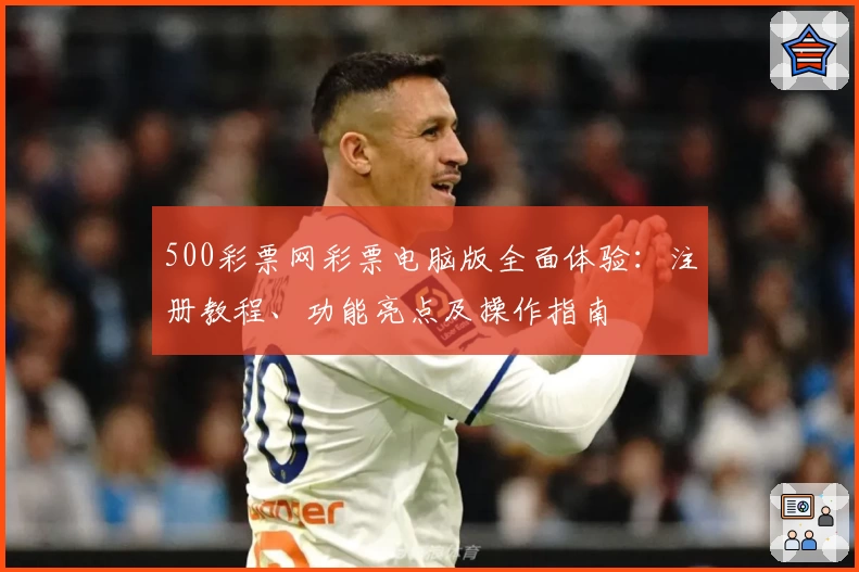 500彩票网彩票电脑版全面体验:注册教程、功能亮点及操作指南