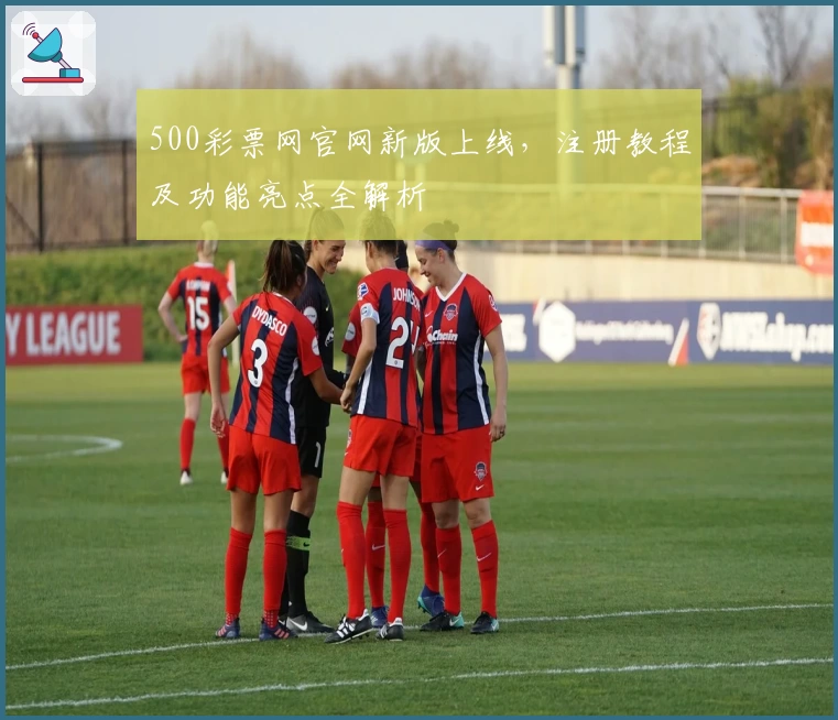 500彩票网官网新版上线，注册教程及功能亮点全解析