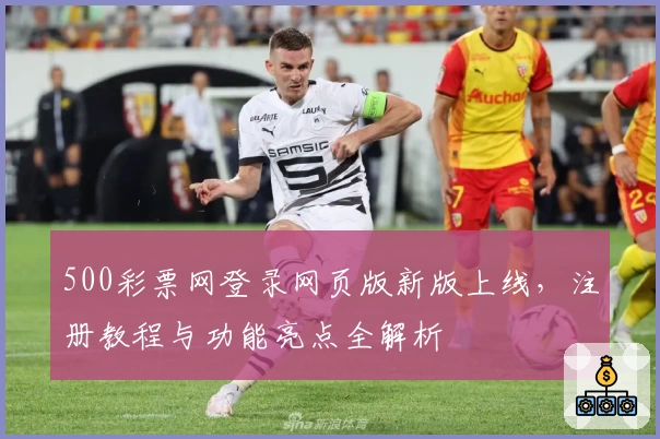 500彩票网登录网页版新版上线，注册教程与功能亮点全解析