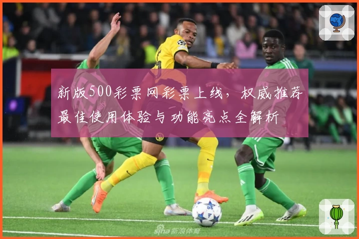 新版500彩票网彩票上线，权威推荐最佳使用体验与功能亮点全解析