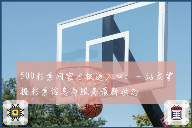 500彩票网官方极速入口：一站式掌握彩票信息与服务最新动态