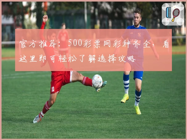官方推荐:500彩票网彩种齐全,看这里即可轻松了解选择攻略