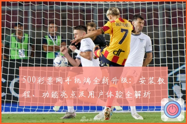 500彩票网手机端全新升级:安装教程、功能亮点及用户体验全解析