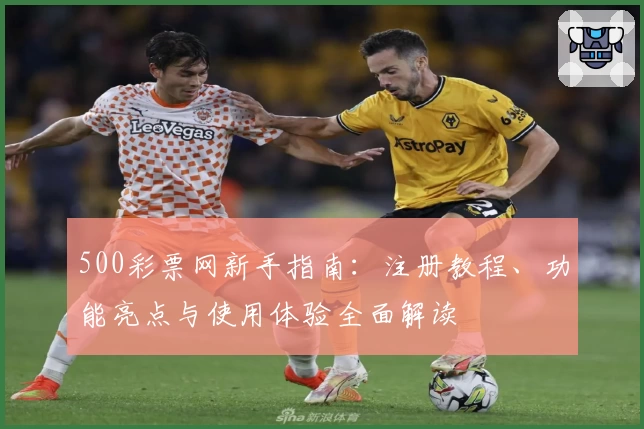 500彩票网新手指南:注册教程、功能亮点与使用体验全面解读