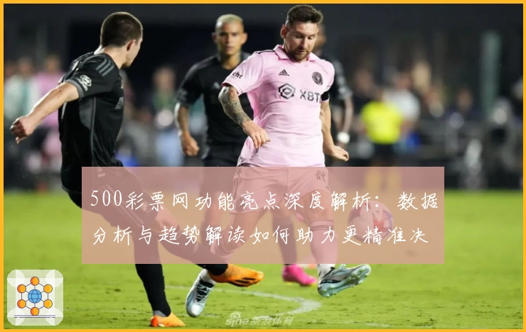 500彩票网功能亮点深度解析：数据分析与趋势解读如何助力更精准决策