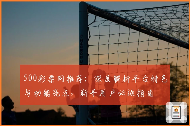 500彩票网推荐：深度解析平台特色与功能亮点，新手用户必读指南