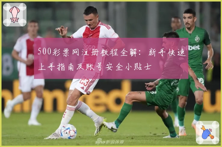 500彩票网注册教程全解：新手快速上手指南及账号安全小贴士