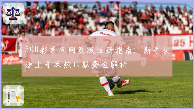 500彩票网网页版注册指南：新手快速上手及热门服务全解析