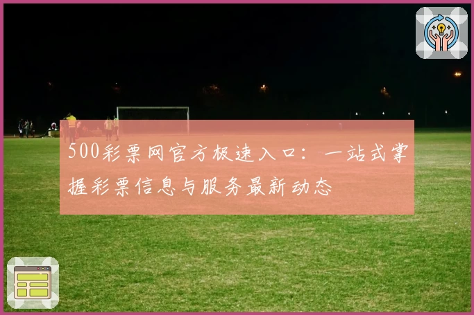 500彩票网官方极速入口：一站式掌握彩票信息与服务最新动态