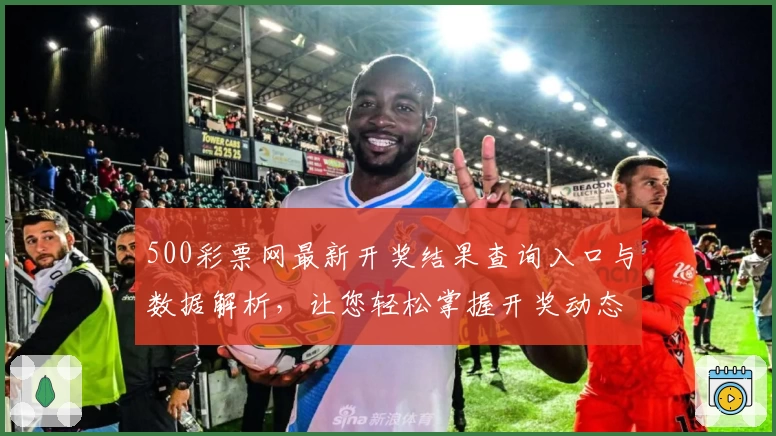500彩票网最新开奖结果查询入口与数据解析，让您轻松掌握开奖动态