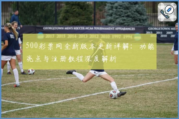500彩票网全新版本更新详解：功能亮点与注册教程深度解析