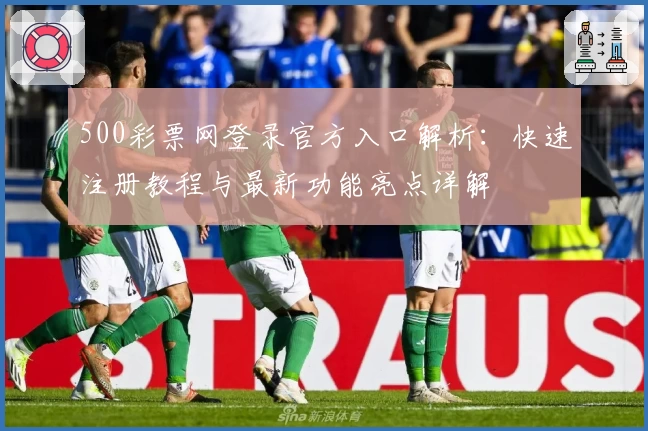 500彩票网登录官方入口解析：快速注册教程与最新功能亮点详解