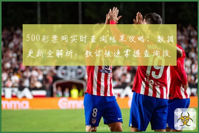 500彩票网实时查询结果攻略:数据更新全解析,教你快速掌握查询技巧