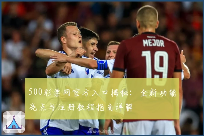 500彩票网官方入口揭秘：全新功能亮点与注册教程指南详解