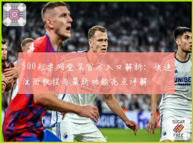 500彩票网登录官方入口解析:快速注册教程与最新功能亮点详解