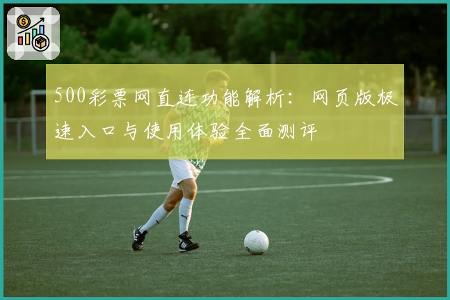 500彩票网直连功能解析：网页版极速入口与使用体验全面测评