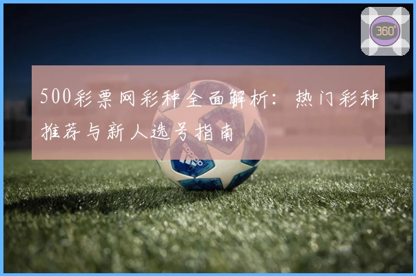 500彩票网彩种全面解析：热门彩种推荐与新人选号指南