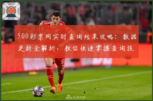 500彩票网实时查询结果攻略：数据更新全解析，教你快速掌握查询技巧