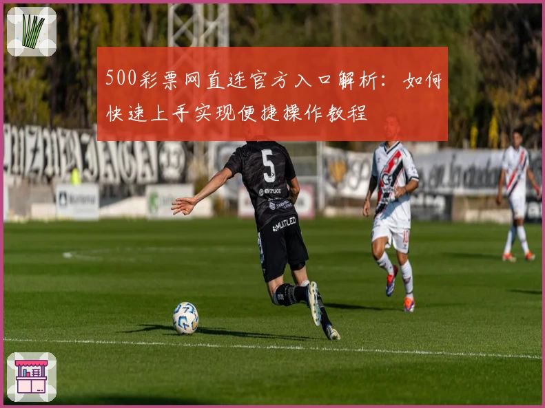 500彩票网直连官方入口解析：如何快速上手实现便捷操作教程