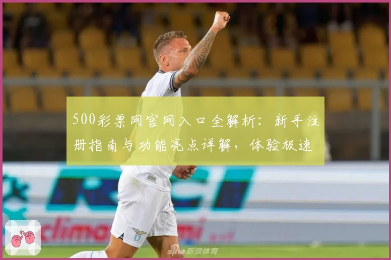500彩票网官网入口全解析:新手注册指南与功能亮点详解,体验极速在线服务