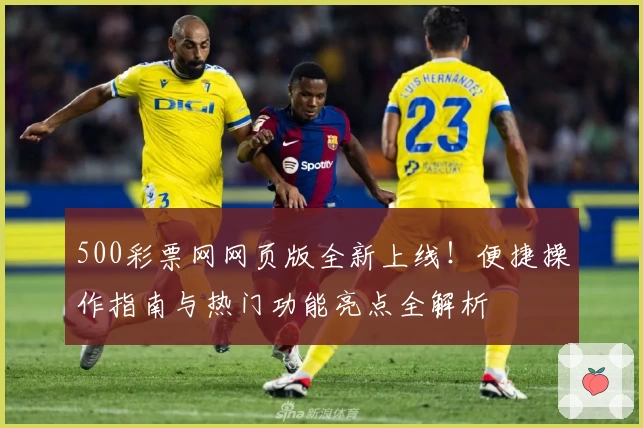 500彩票网网页版全新上线！便捷操作指南与热门功能亮点全解析