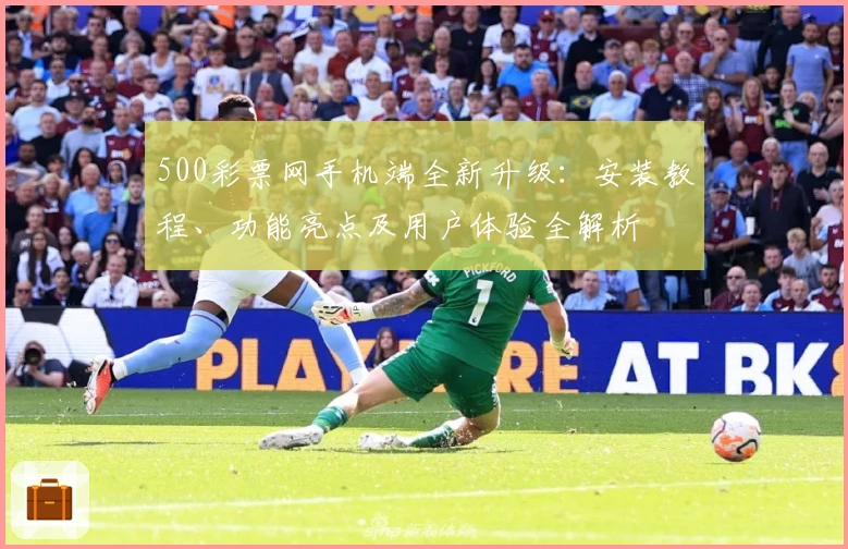 500彩票网手机端全新升级:安装教程、功能亮点及用户体验全解析
